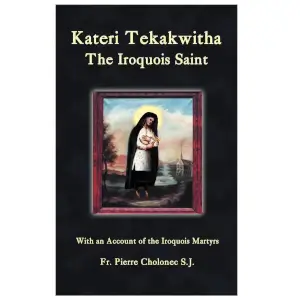 Kateri Tekakwitha: The Iroquois Saint