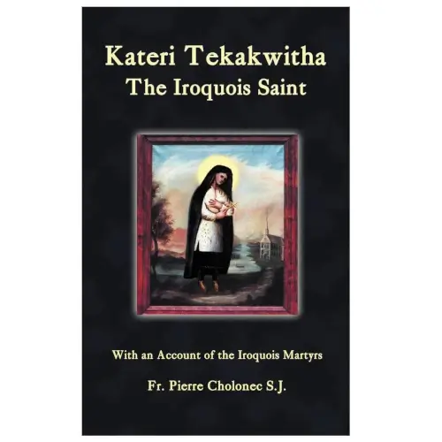 Kateri Tekakwitha: The Iroquois Saint